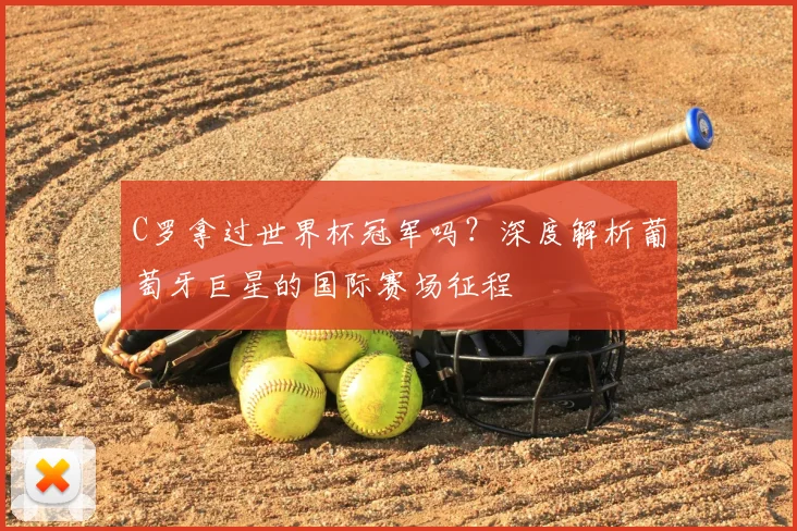 C罗拿过世界杯冠军吗?深度解析葡萄牙巨星的国际赛场征程