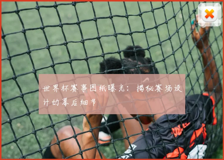 世界杯赛事图纸曝光:揭秘赛场设计的幕后细节