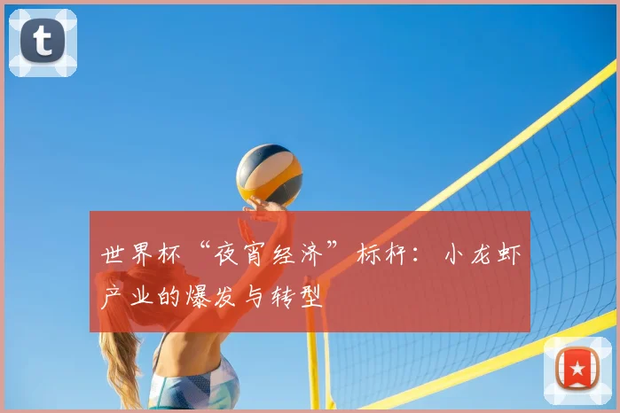 世界杯“夜宵经济”标杆:小龙虾产业的爆发与转型