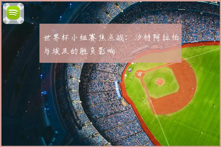 世界杯小组赛焦点战:沙特阿拉伯与埃及的胜负影响