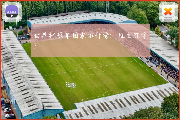 世界杯冠军国家排行榜:谁主沉浮?